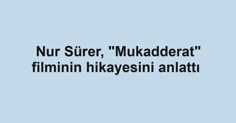 Nur Sürer, "Mukadderat" filminin hikayesini anlattı 