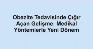 Obezite Tedavisinde Çığır Açan Gelişme: Medikal Yöntemlerle Yeni Dönem