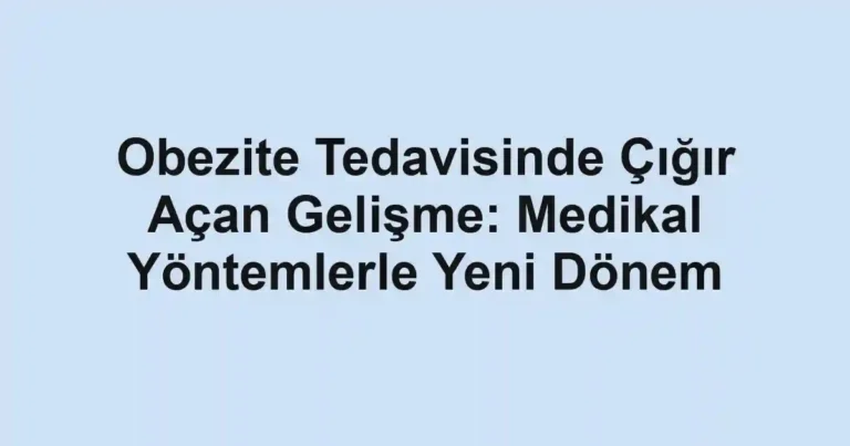 Obezite Tedavisinde Çığır Açan Gelişme: Medikal Yöntemlerle Yeni Dönem