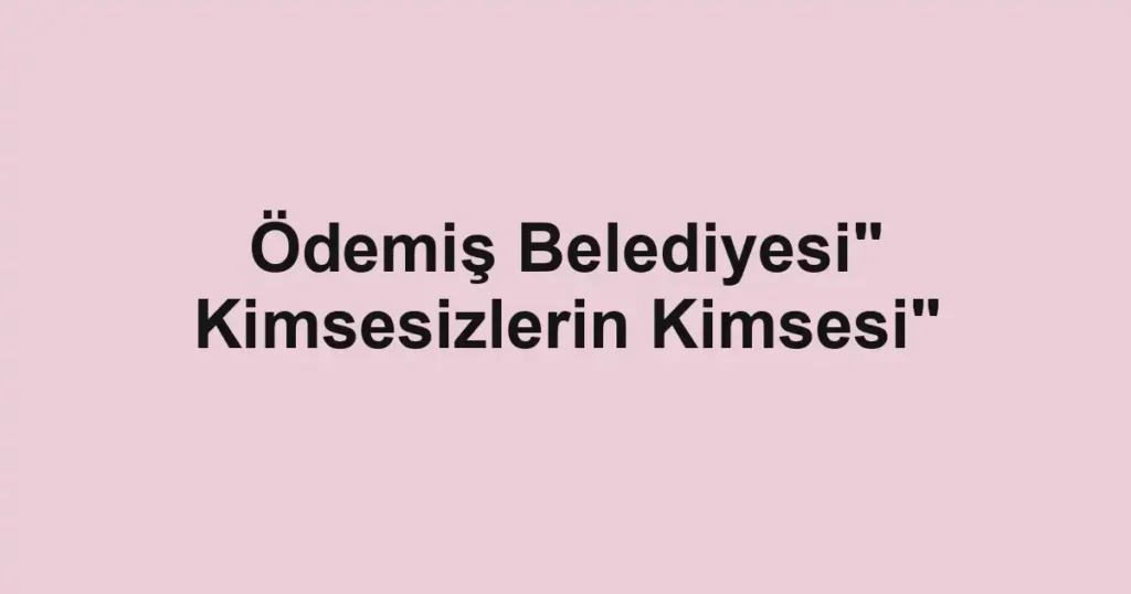 Ödemiş Belediyesi" Kimsesizlerin Kimsesi"