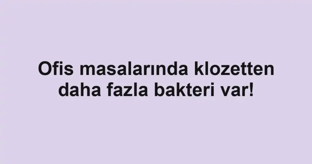 Ofis masalarında klozetten daha fazla bakteri var!