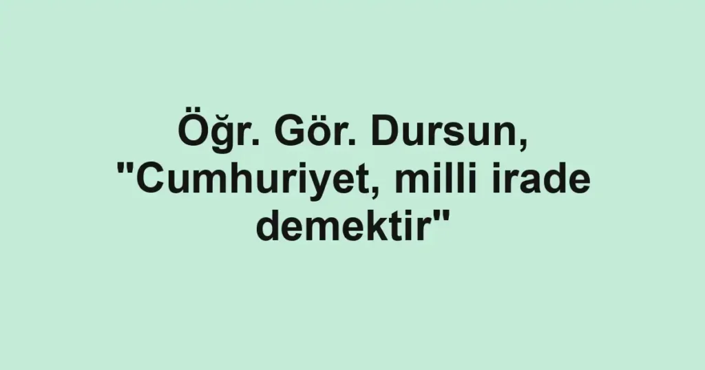 Öğr. Gör. Dursun, "Cumhuriyet, milli irade demektir"