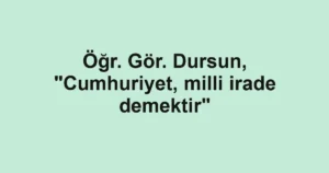 Öğr. Gör. Dursun, "Cumhuriyet, milli irade demektir"