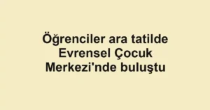Öğrenciler ara tatilde Evrensel Çocuk Merkezi'nde buluştu