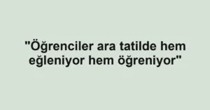 "Öğrenciler ara tatilde hem eğleniyor hem öğreniyor"