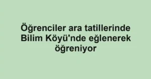 Öğrenciler ara tatillerinde Bilim Köyü'nde eğlenerek öğreniyor