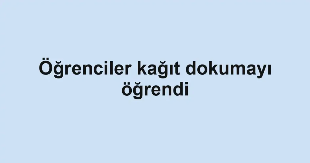 Öğrenciler kağıt dokumayı öğrendi