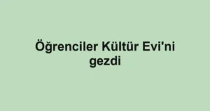 Öğrenciler Kültür Evi'ni gezdi