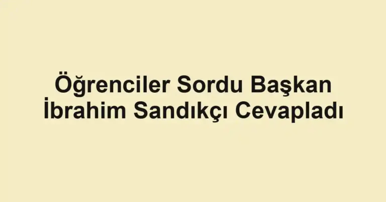 Öğrenciler Sordu Başkan İbrahim Sandıkçı Cevapladı