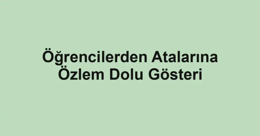 Öğrencilerden Atalarına Özlem Dolu Gösteri