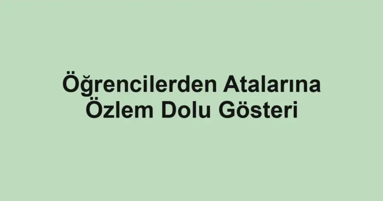 Öğrencilerden Atalarına Özlem Dolu Gösteri