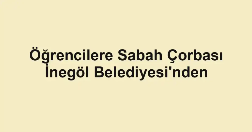 Öğrencilere Sabah Çorbası İnegöl Belediyesi'nden