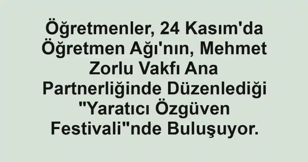 Öğretmenler, 24 Kasım'da Öğretmen Ağı'nın, Mehmet Zorlu Vakfı Ana Partnerliğinde Düzenlediği "Yaratıcı Özgüven Festivali"nde Buluşuyor.