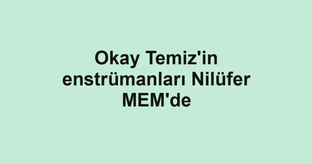Okay Temiz'in enstrümanları Nilüfer MEM'de
