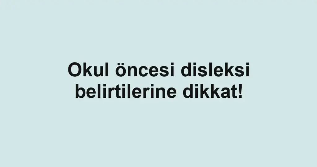 Okul öncesi disleksi belirtilerine dikkat!