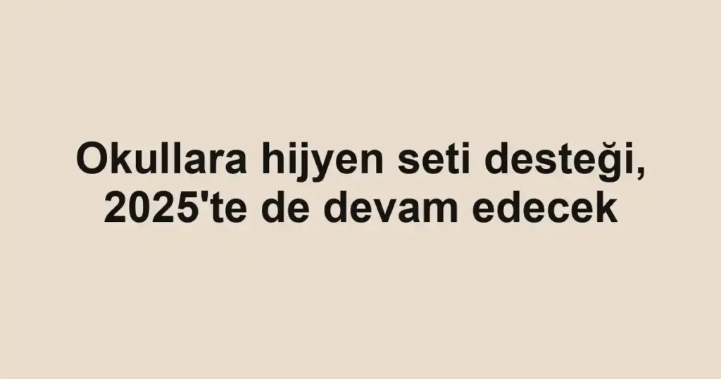 Okullara hijyen seti desteği, 2025'te de devam edecek