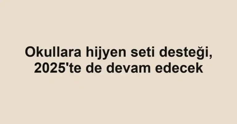 Okullara hijyen seti desteği, 2025'te de devam edecek