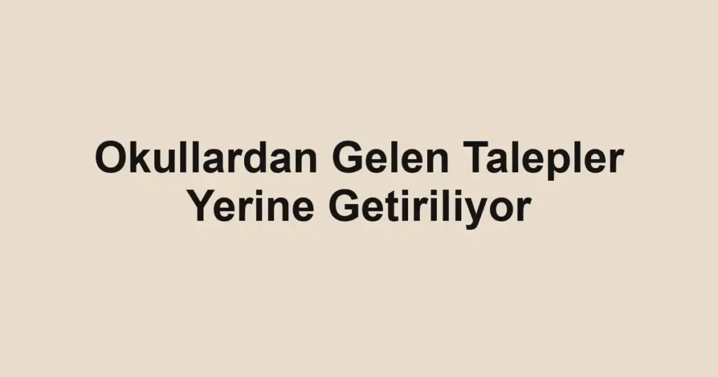 Okullardan Gelen Talepler Yerine Getiriliyor
