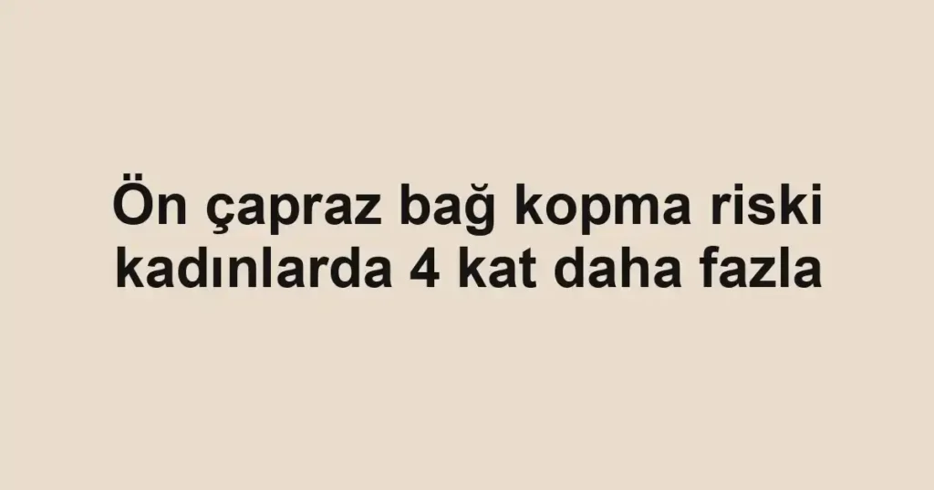 Ön çapraz bağ kopma riski kadınlarda 4 kat daha fazla