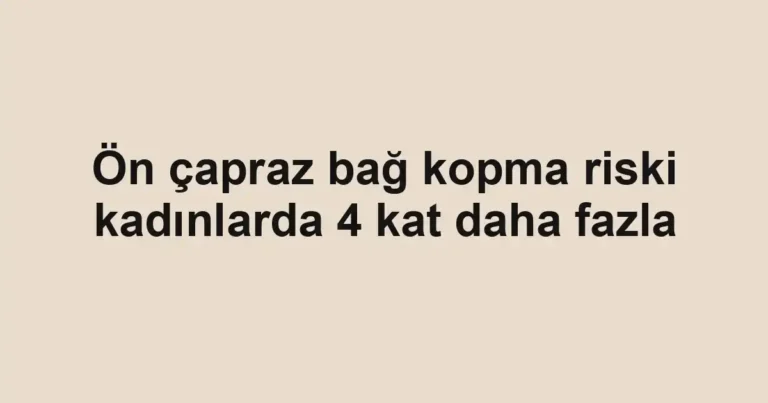 Ön çapraz bağ kopma riski kadınlarda 4 kat daha fazla