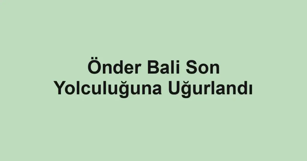 Önder Bali Son Yolculuğuna Uğurlandı