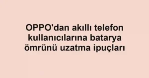 OPPO'dan akıllı telefon kullanıcılarına batarya ömrünü uzatma ipuçları