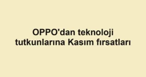 OPPO'dan teknoloji tutkunlarına Kasım fırsatları