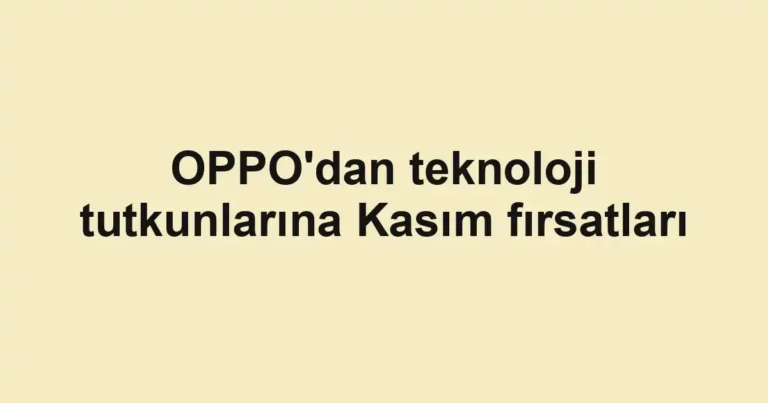 OPPO'dan teknoloji tutkunlarına Kasım fırsatları