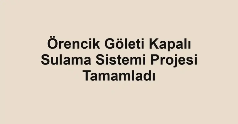 Örencik Göleti Kapalı Sulama Sistemi Projesi Tamamladı