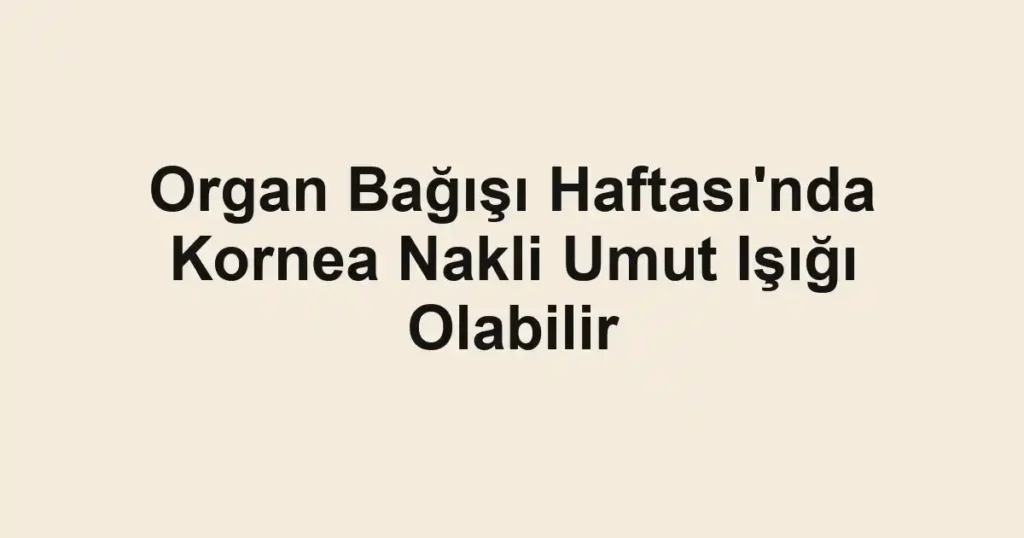 Organ Bağışı Haftası'nda Kornea Nakli Umut Işığı Olabilir