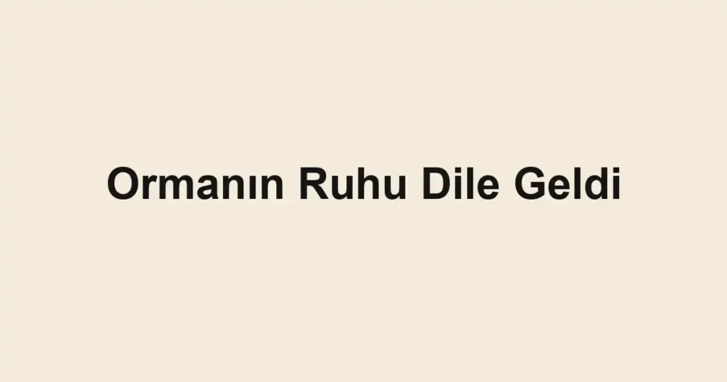 Ormanın Ruhu Dile Geldi