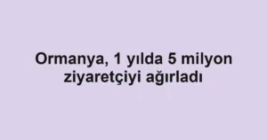 Ormanya, 1 yılda 5 milyon ziyaretçiyi ağırladı