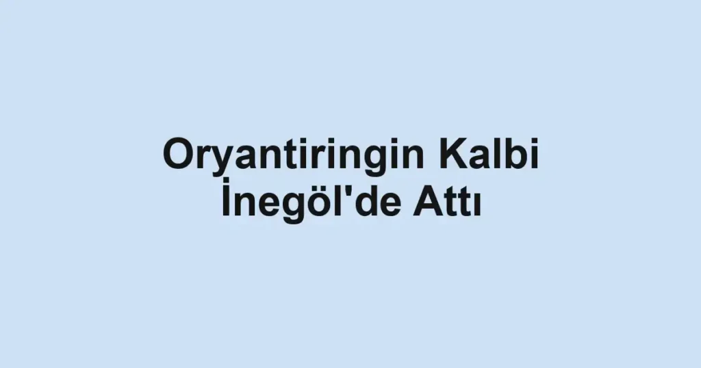 Oryantiringin Kalbi İnegöl'de Attı