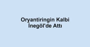 Oryantiringin Kalbi İnegöl'de Attı