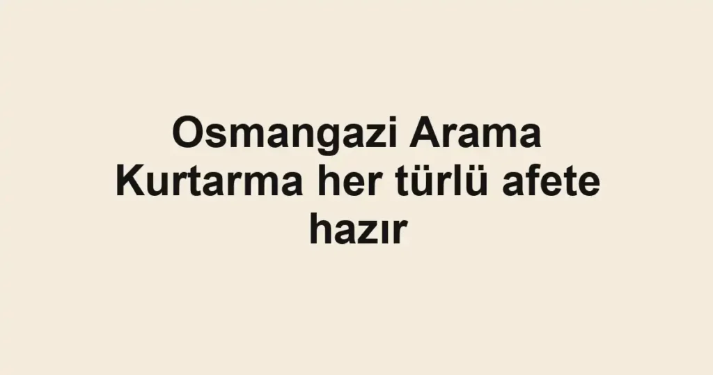 Osmangazi Arama Kurtarma her türlü afete hazır