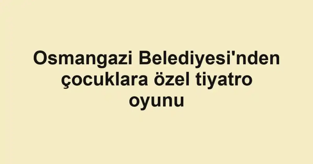 Osmangazi Belediyesi'nden çocuklara özel tiyatro oyunu