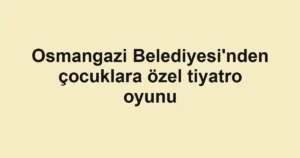 Osmangazi Belediyesi'nden çocuklara özel tiyatro oyunu