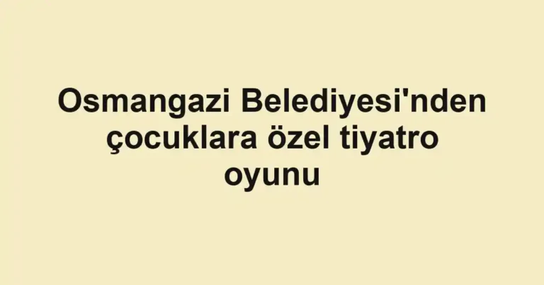 Osmangazi Belediyesi'nden çocuklara özel tiyatro oyunu