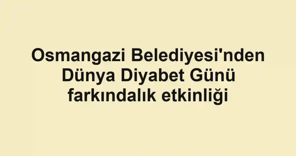 Osmangazi Belediyesi'nden Dünya Diyabet Günü farkındalık etkinliği