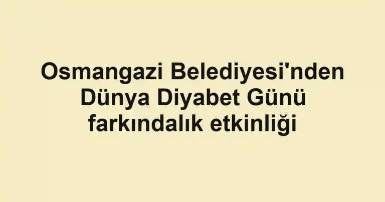 Osmangazi Belediyesi'nden Dünya Diyabet Günü farkındalık etkinliği