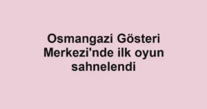 Osmangazi Gösteri Merkezi'nde ilk oyun sahnelendi
