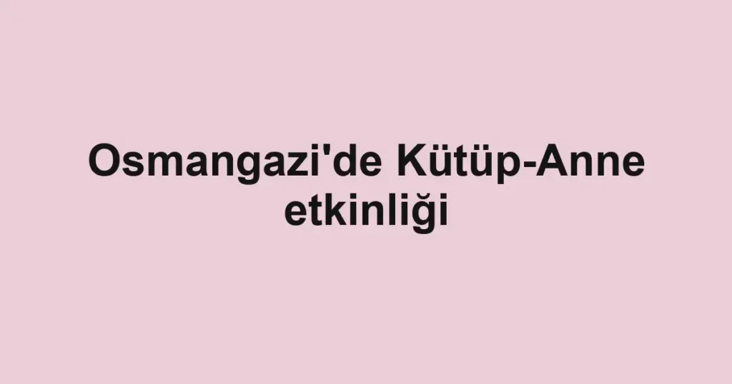 Osmangazi'de Kütüp-Anne etkinliği