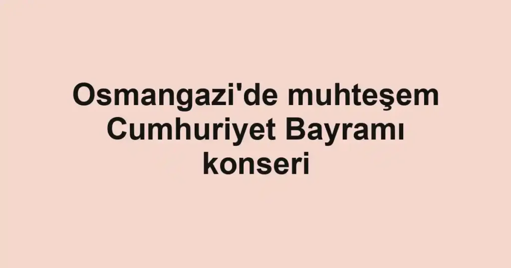 Osmangazi'de muhteşem Cumhuriyet Bayramı konseri