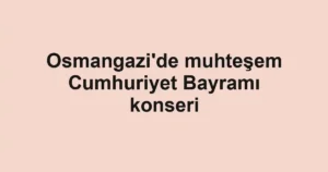 Osmangazi'de muhteşem Cumhuriyet Bayramı konseri
