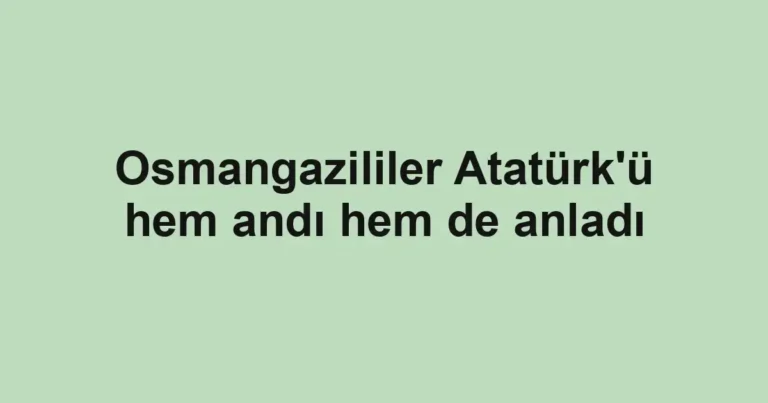 Osmangazililer Atatürk'ü hem andı hem de anladı