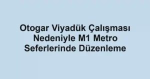 Otogar Viyadük Çalışması Nedeniyle M1 Metro Seferlerinde Düzenleme