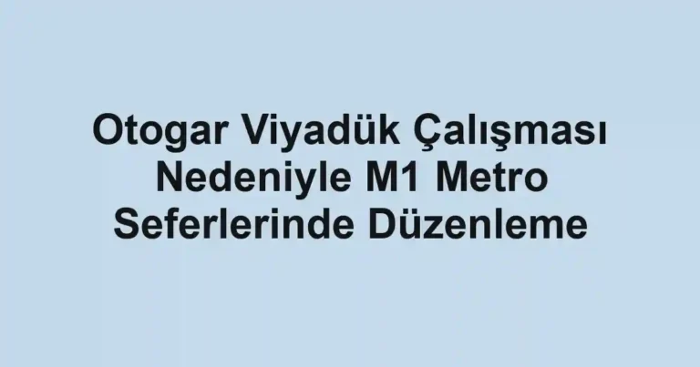 Otogar Viyadük Çalışması Nedeniyle M1 Metro Seferlerinde Düzenleme