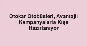 Otokar Otobüsleri, Avantajlı Kampanyalarla Kışa Hazırlanıyor