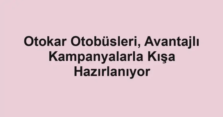 Otokar Otobüsleri, Avantajlı Kampanyalarla Kışa Hazırlanıyor
