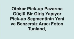 Otokar Pick-up Pazarına Güçlü Bir Giriş Yapıyor Pick-up Segmentinin Yeni ve Benzersiz Aracı Foton Tunland,